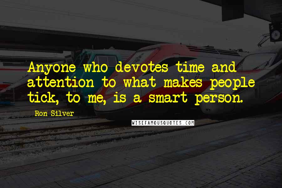 Ron Silver Quotes: Anyone who devotes time and attention to what makes people tick, to me, is a smart person.