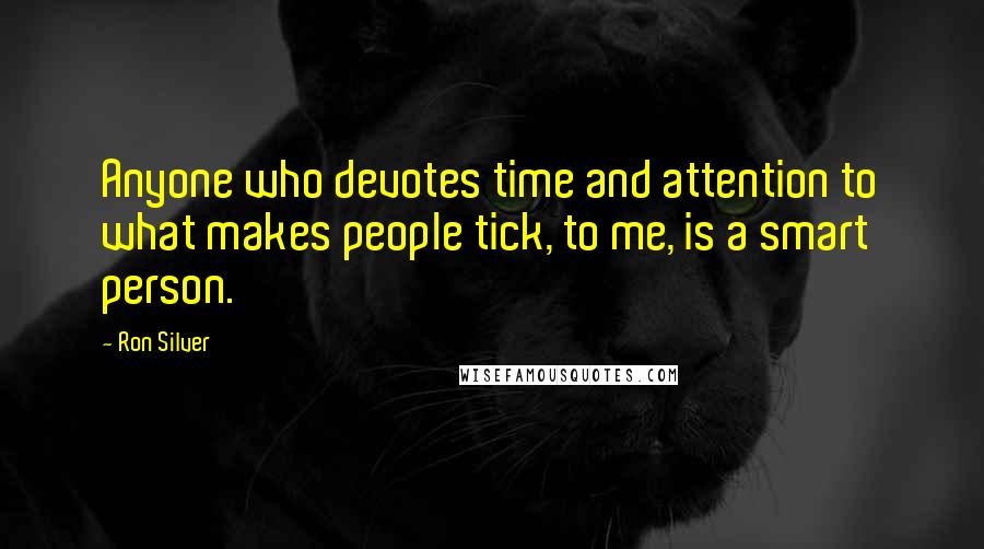 Ron Silver Quotes: Anyone who devotes time and attention to what makes people tick, to me, is a smart person.