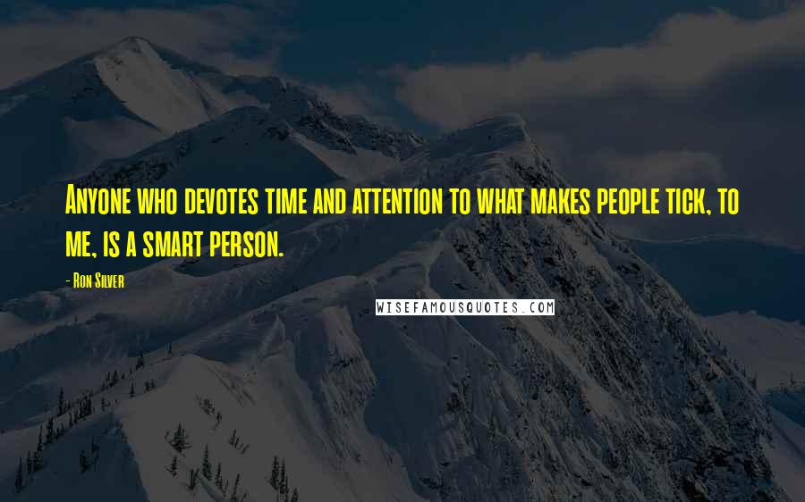 Ron Silver Quotes: Anyone who devotes time and attention to what makes people tick, to me, is a smart person.