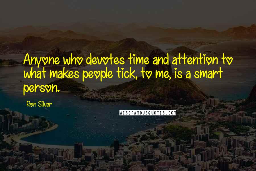 Ron Silver Quotes: Anyone who devotes time and attention to what makes people tick, to me, is a smart person.