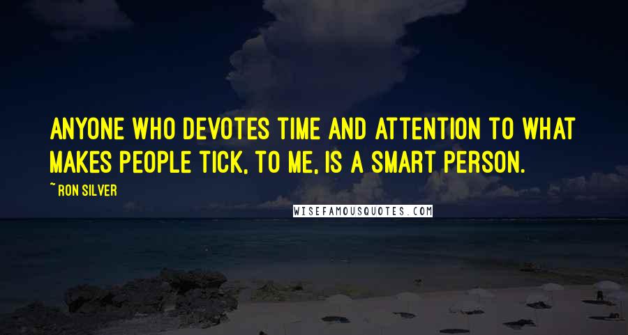 Ron Silver Quotes: Anyone who devotes time and attention to what makes people tick, to me, is a smart person.
