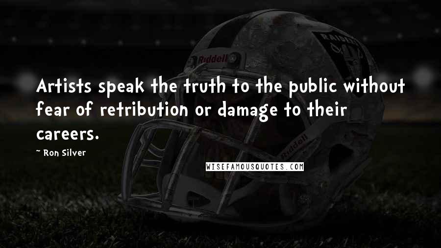 Ron Silver Quotes: Artists speak the truth to the public without fear of retribution or damage to their careers.