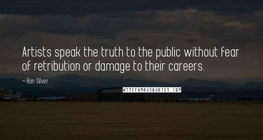 Ron Silver Quotes: Artists speak the truth to the public without fear of retribution or damage to their careers.