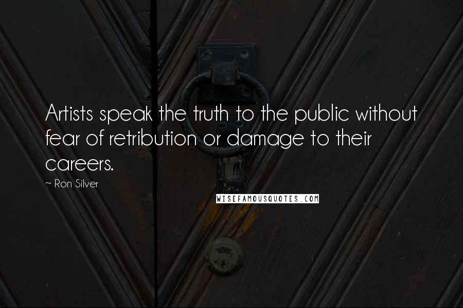 Ron Silver Quotes: Artists speak the truth to the public without fear of retribution or damage to their careers.