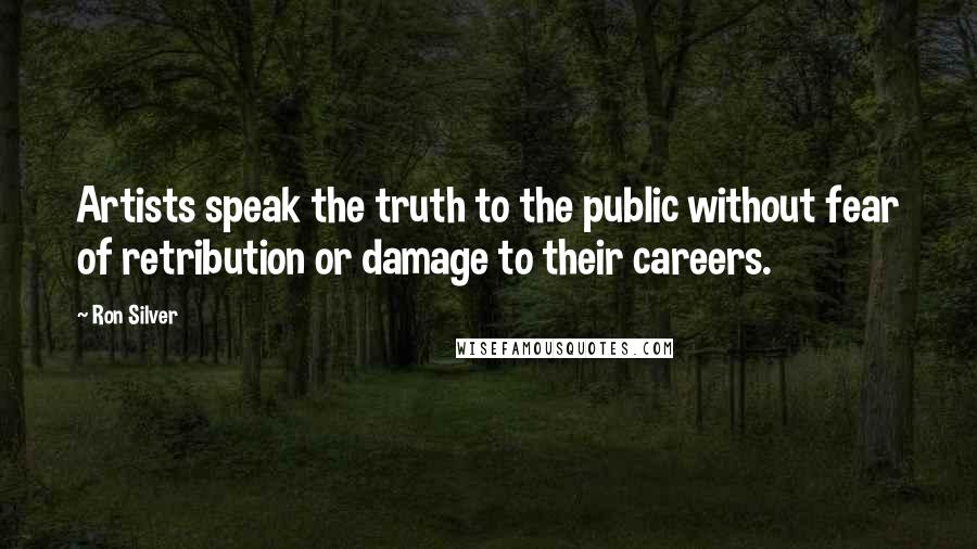 Ron Silver Quotes: Artists speak the truth to the public without fear of retribution or damage to their careers.