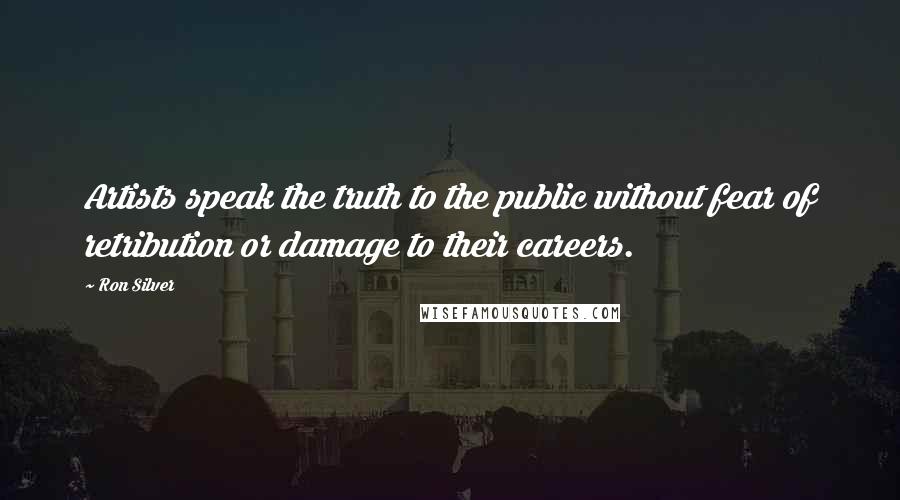 Ron Silver Quotes: Artists speak the truth to the public without fear of retribution or damage to their careers.