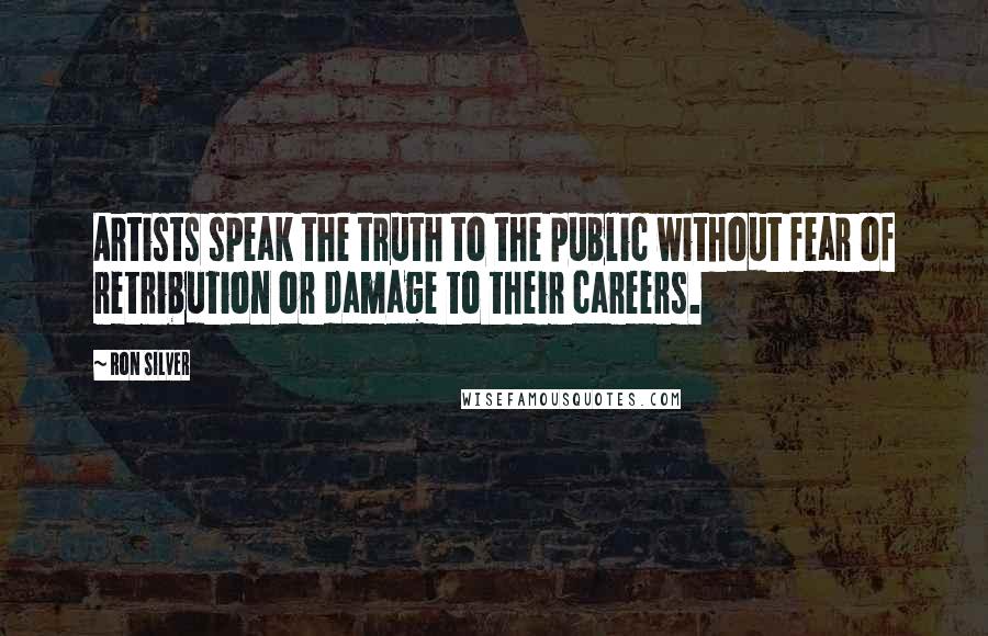 Ron Silver Quotes: Artists speak the truth to the public without fear of retribution or damage to their careers.