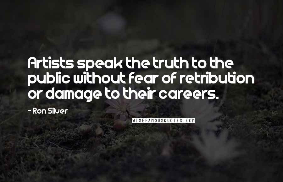 Ron Silver Quotes: Artists speak the truth to the public without fear of retribution or damage to their careers.