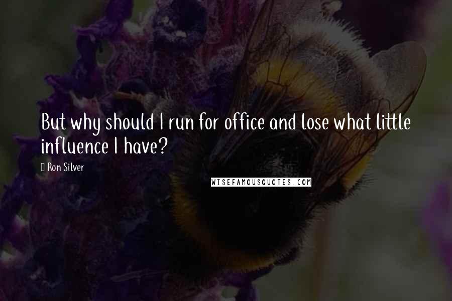 Ron Silver Quotes: But why should I run for office and lose what little influence I have?