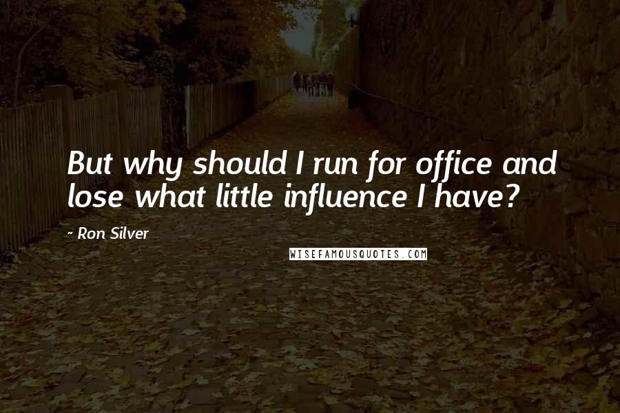 Ron Silver Quotes: But why should I run for office and lose what little influence I have?