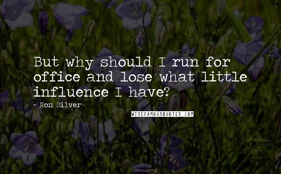 Ron Silver Quotes: But why should I run for office and lose what little influence I have?