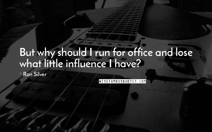 Ron Silver Quotes: But why should I run for office and lose what little influence I have?