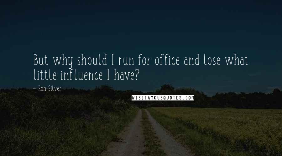 Ron Silver Quotes: But why should I run for office and lose what little influence I have?