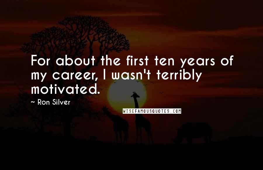 Ron Silver Quotes: For about the first ten years of my career, I wasn't terribly motivated.