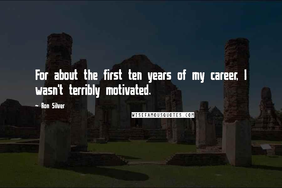 Ron Silver Quotes: For about the first ten years of my career, I wasn't terribly motivated.