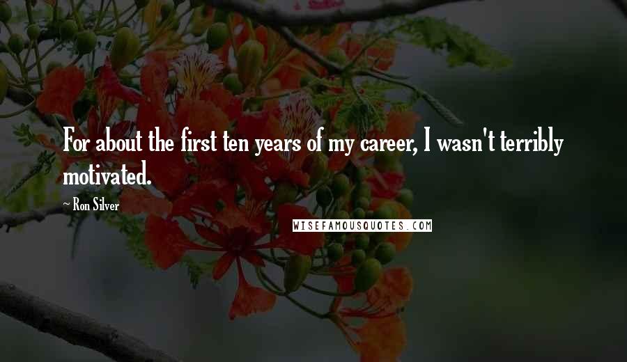 Ron Silver Quotes: For about the first ten years of my career, I wasn't terribly motivated.