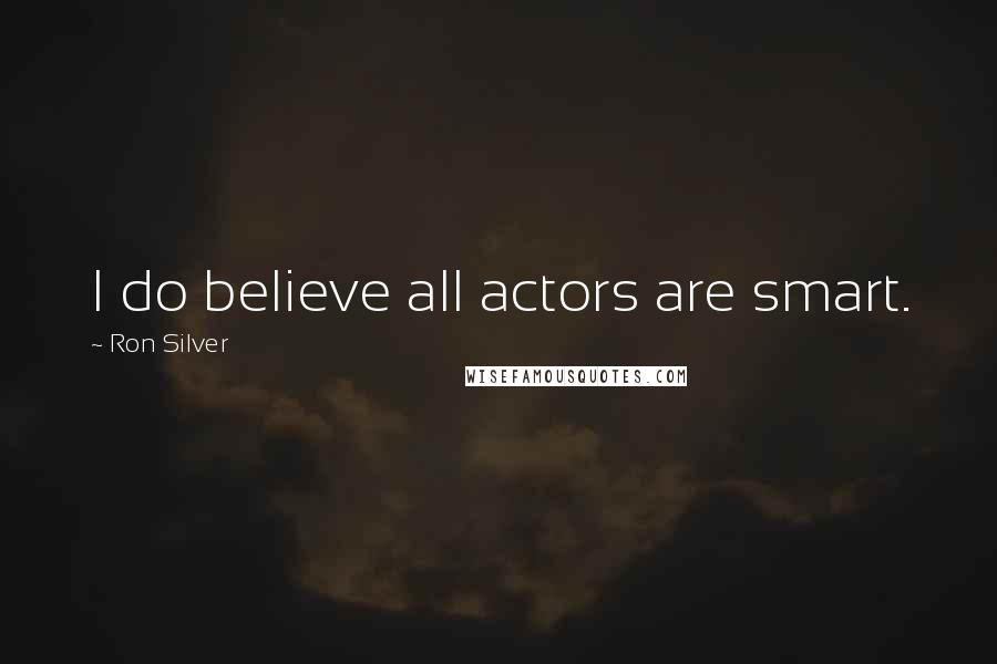 Ron Silver Quotes: I do believe all actors are smart.