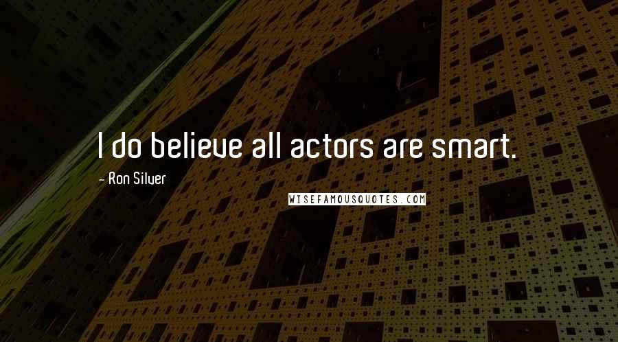 Ron Silver Quotes: I do believe all actors are smart.