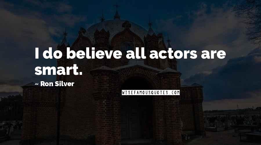 Ron Silver Quotes: I do believe all actors are smart.