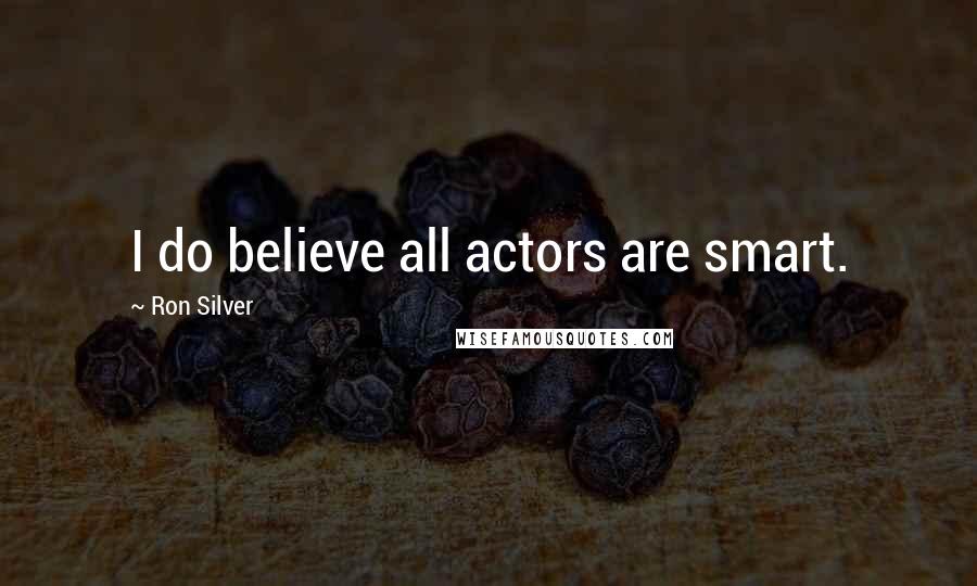 Ron Silver Quotes: I do believe all actors are smart.