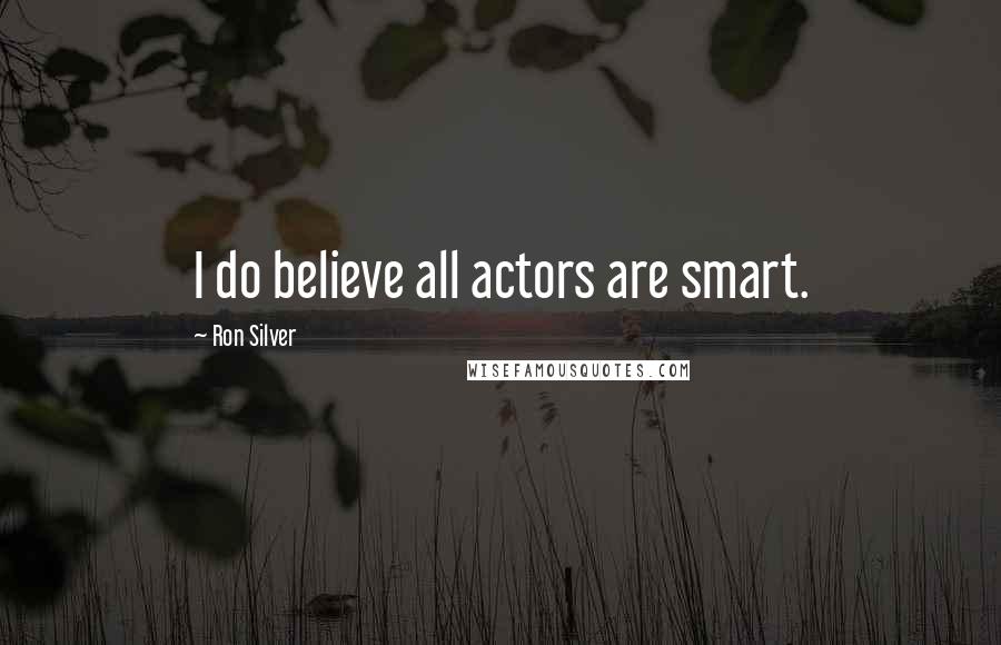 Ron Silver Quotes: I do believe all actors are smart.