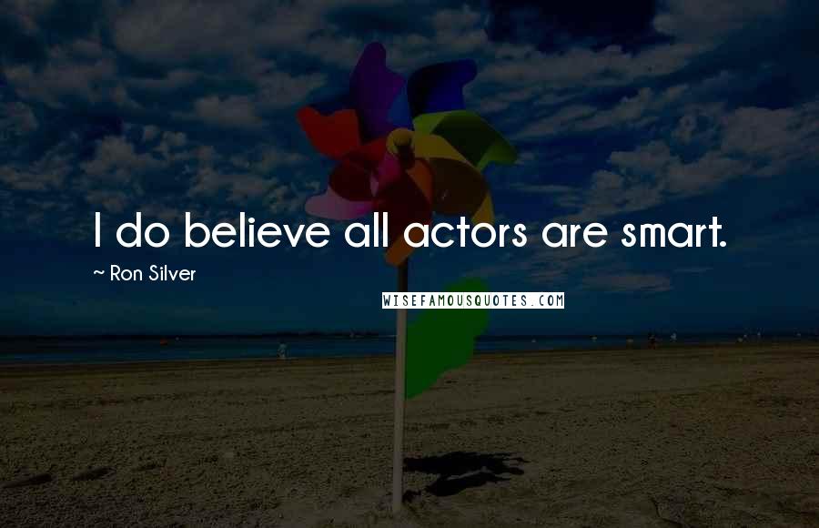 Ron Silver Quotes: I do believe all actors are smart.
