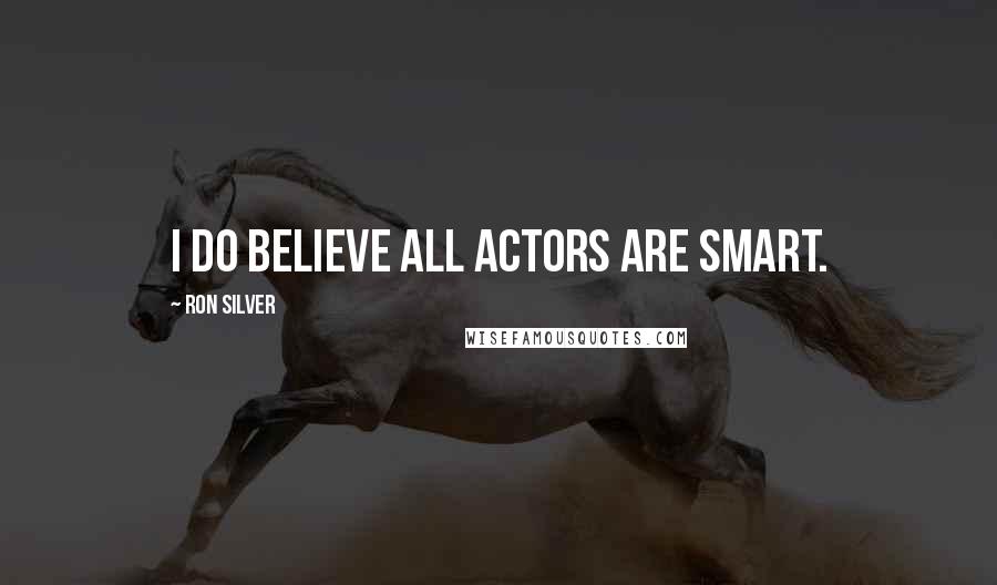 Ron Silver Quotes: I do believe all actors are smart.