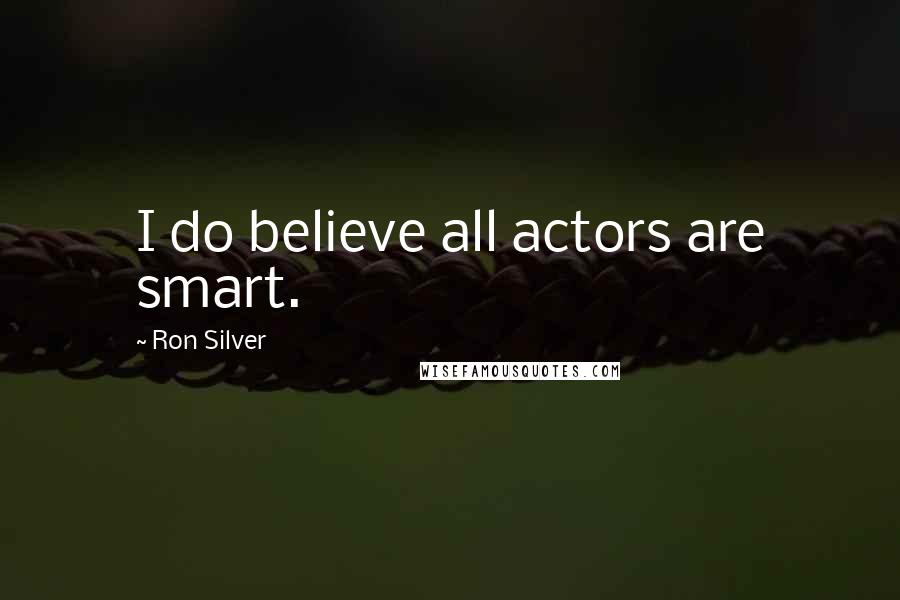 Ron Silver Quotes: I do believe all actors are smart.