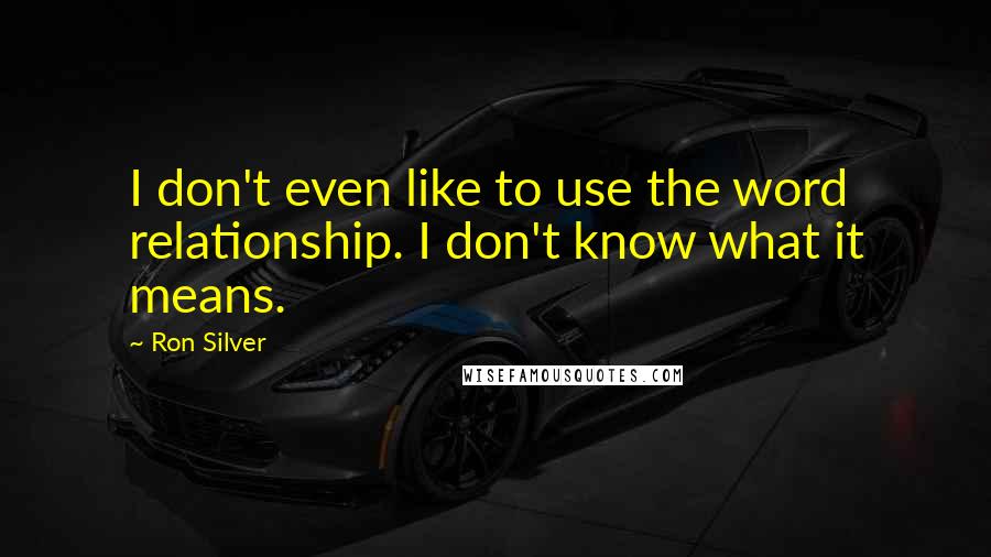 Ron Silver Quotes: I don't even like to use the word relationship. I don't know what it means.