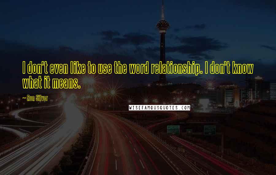 Ron Silver Quotes: I don't even like to use the word relationship. I don't know what it means.