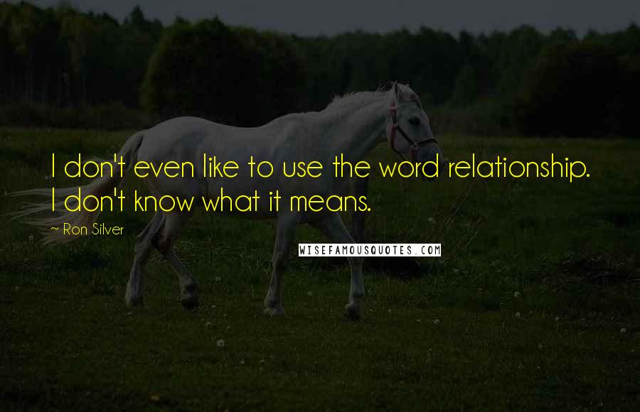 Ron Silver Quotes: I don't even like to use the word relationship. I don't know what it means.