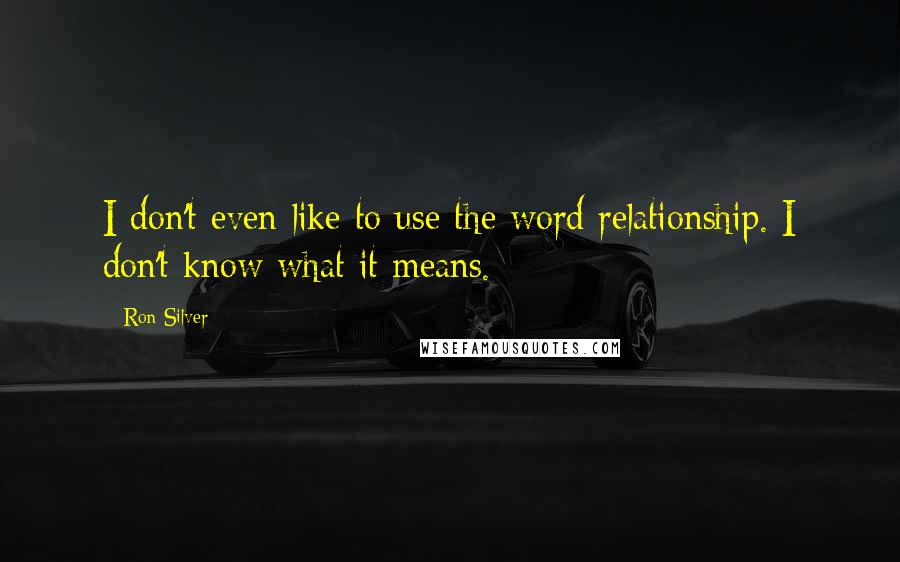 Ron Silver Quotes: I don't even like to use the word relationship. I don't know what it means.