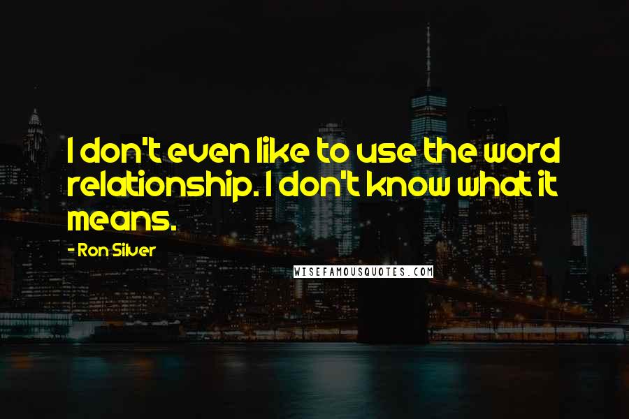 Ron Silver Quotes: I don't even like to use the word relationship. I don't know what it means.