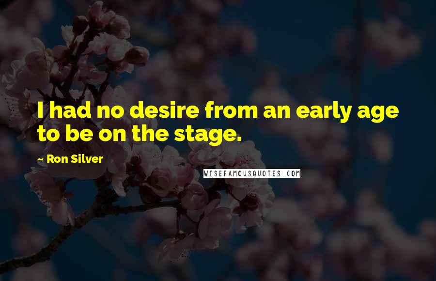 Ron Silver Quotes: I had no desire from an early age to be on the stage.