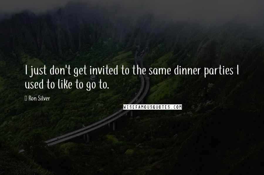 Ron Silver Quotes: I just don't get invited to the same dinner parties I used to like to go to.