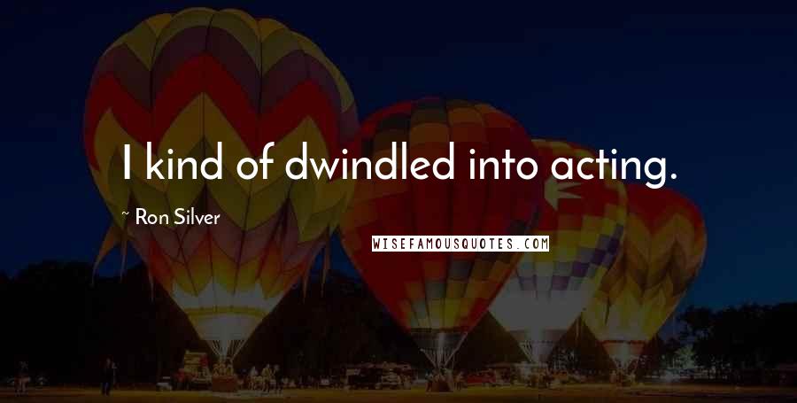 Ron Silver Quotes: I kind of dwindled into acting.