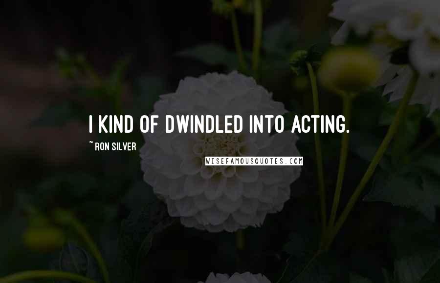 Ron Silver Quotes: I kind of dwindled into acting.