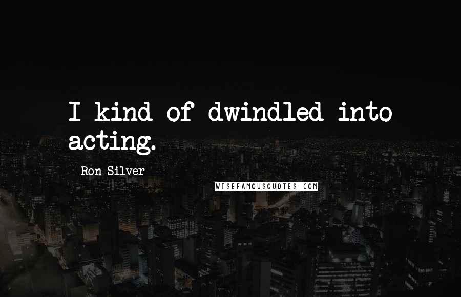 Ron Silver Quotes: I kind of dwindled into acting.