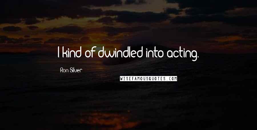 Ron Silver Quotes: I kind of dwindled into acting.