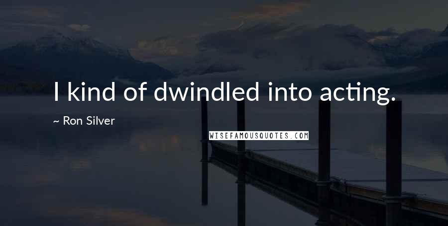 Ron Silver Quotes: I kind of dwindled into acting.