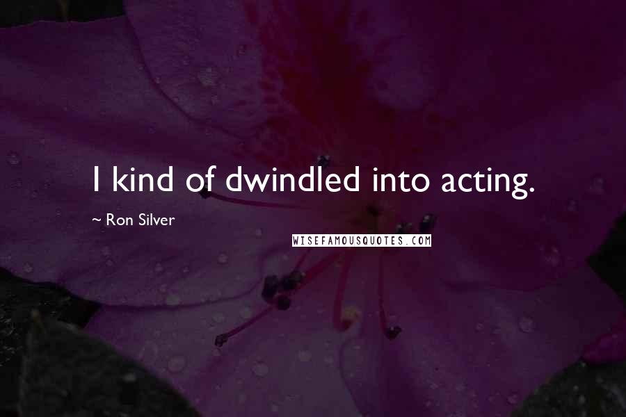 Ron Silver Quotes: I kind of dwindled into acting.