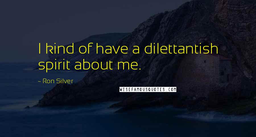 Ron Silver Quotes: I kind of have a dilettantish spirit about me.