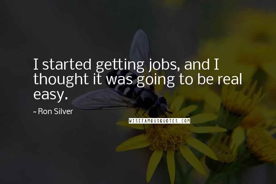 Ron Silver Quotes: I started getting jobs, and I thought it was going to be real easy.