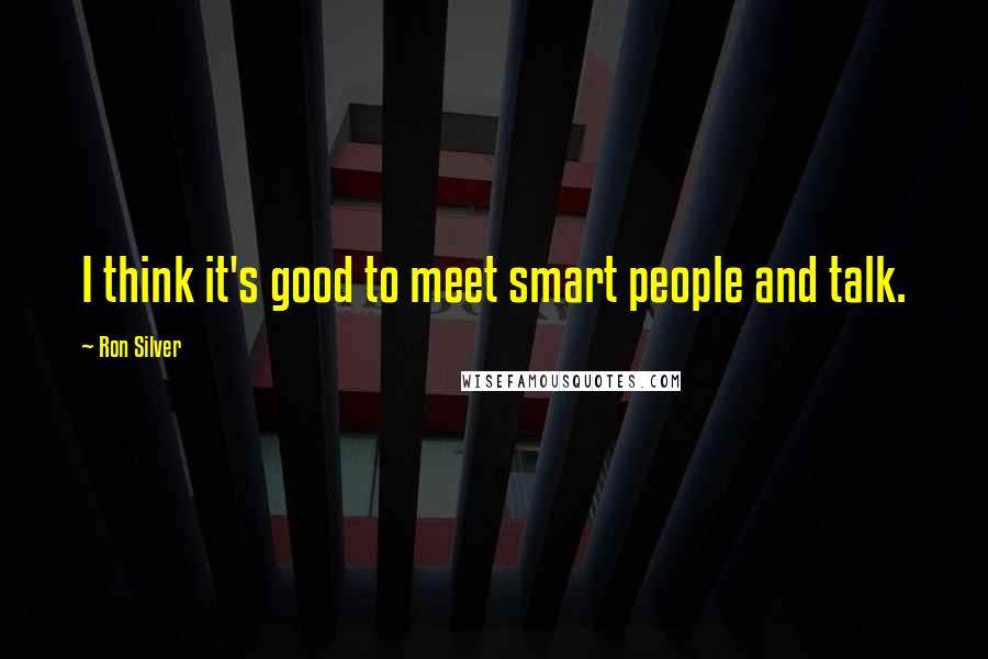 Ron Silver Quotes: I think it's good to meet smart people and talk.