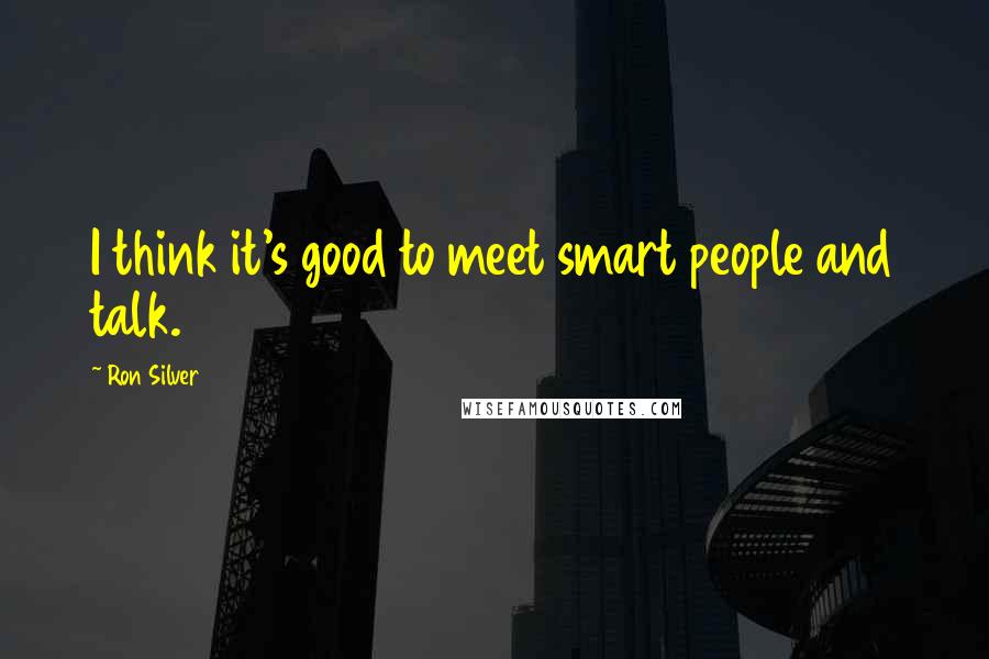 Ron Silver Quotes: I think it's good to meet smart people and talk.