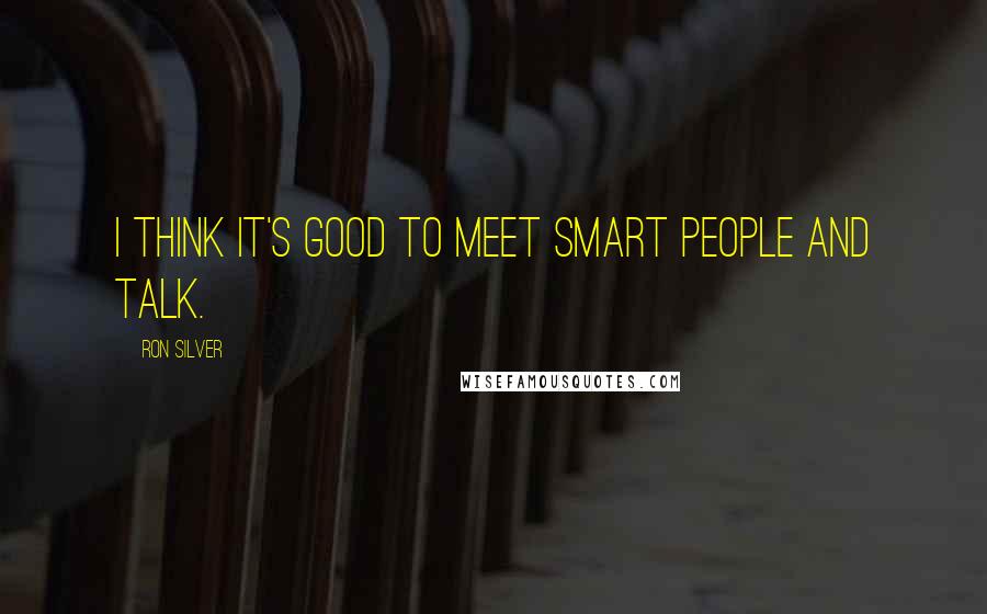 Ron Silver Quotes: I think it's good to meet smart people and talk.