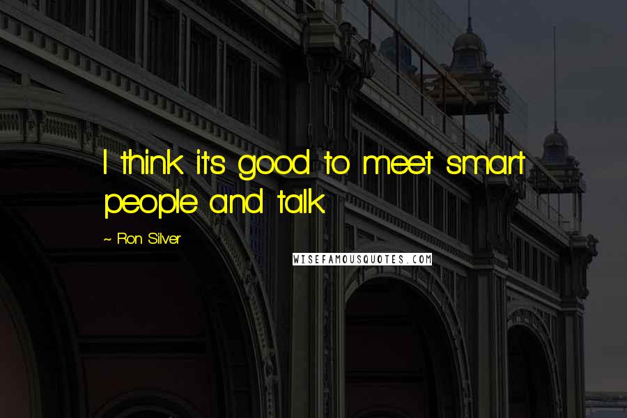 Ron Silver Quotes: I think it's good to meet smart people and talk.