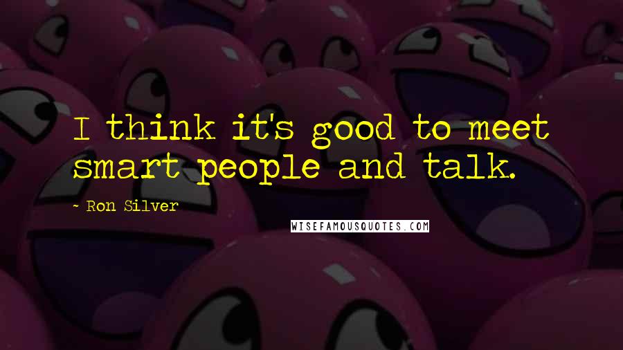 Ron Silver Quotes: I think it's good to meet smart people and talk.