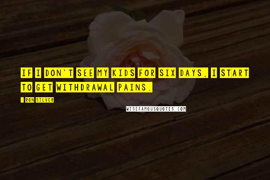 Ron Silver Quotes: If I don't see my kids for six days, I start to get withdrawal pains.