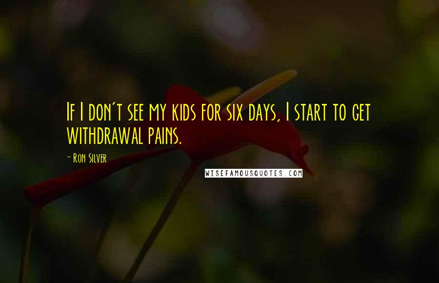 Ron Silver Quotes: If I don't see my kids for six days, I start to get withdrawal pains.